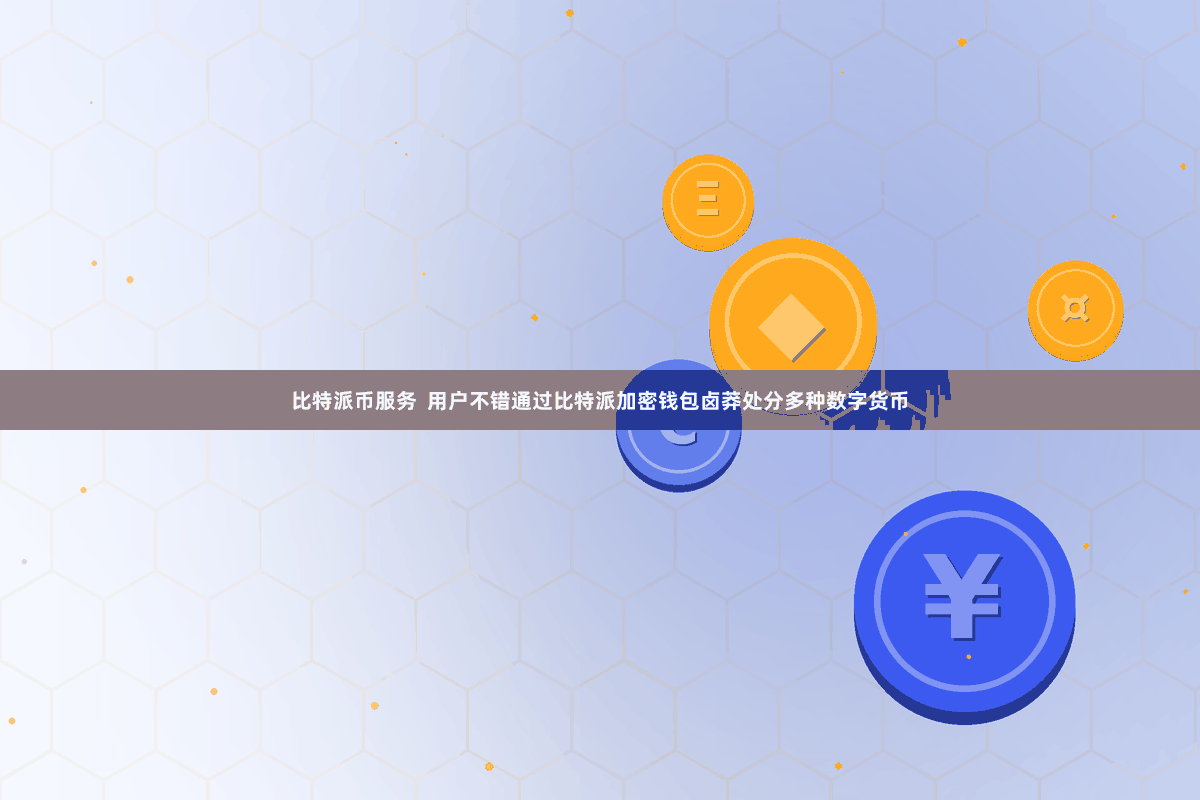 比特派币服务  用户不错通过比特派加密钱包卤莽处分多种数字货币